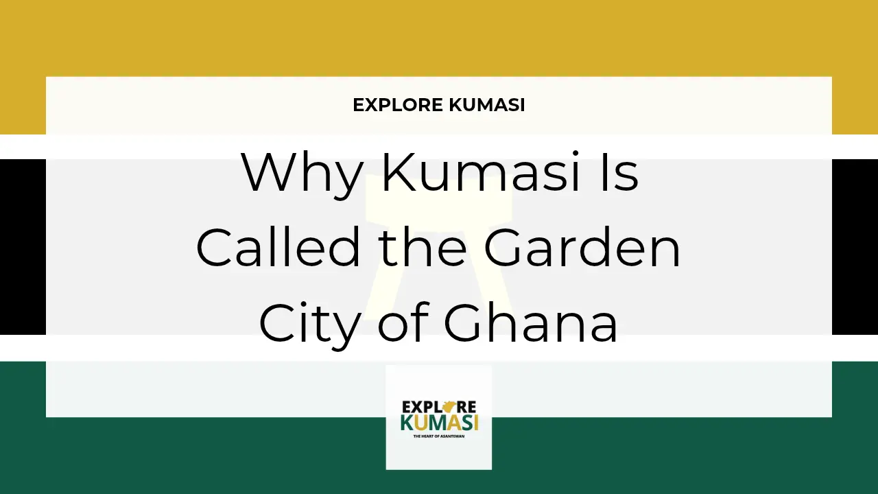 Explore Kumasi graphic banner showing the title “Why Kumasi Is Called the Garden City of Ghana” with the Asanteman Ashanti flag colors and the Explore Kumasi logo.