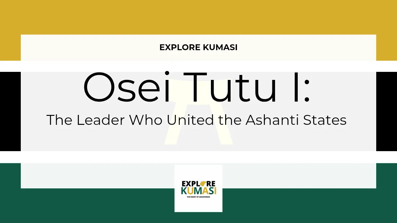 Explore Kumasi graphic banner showing the title “Osei Tutu I: The Leader Who United the Ashanti States” with the Asanteman Ashanti flag colors and the Explore Kumasi logo.